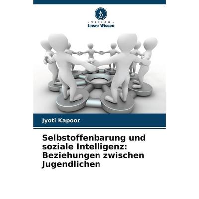 Selbstoffenbarung und soziale Intelligenz: Beziehungen zwischen Jugendlichen, Taschenbuch von Jyoti Kapoor, Verlag Unser Wissen, 978-620-9-07568-1
