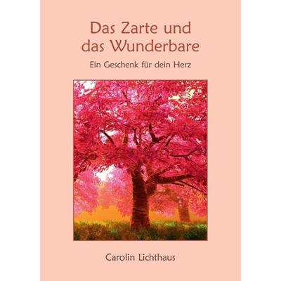 Das Zarte und das Wunderbare, Taschenbuch von Carolin Lichthaus, Tredition, 978-3-7469-6067-8