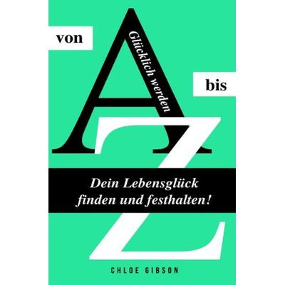Glücklich werden von A bis Z, Taschenbuch von Chloe Gibson, Epubli, 978-3-7450-9955-3