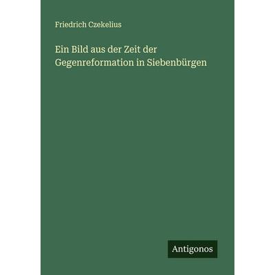 Ein Bild aus der Zeit der Gegenreformation in Siebenbürgen, Taschenbuch von Friedrich Czekelius, Antigonos Verlag, 978-3-563-90083-3