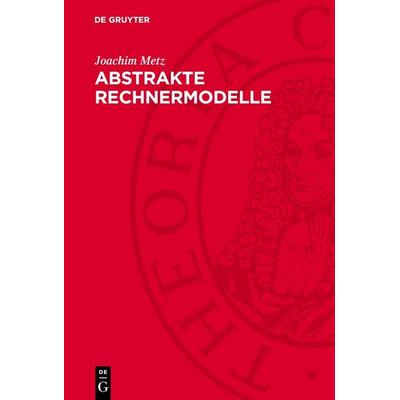 Abstrakte Rechnermodelle, Gebundene Ausgabe von Joachim Metz, De Gruyter, 978-3-11-274114-6