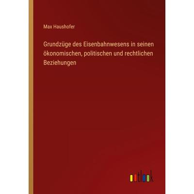 Grundzüge des Eisenbahnwesens in seinen ökonomischen, politischen und rechtlichen Beziehungen, Taschenbuch von Max Haushofer, Outlook,