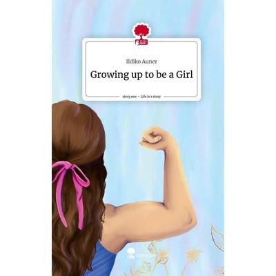 Growing up to be a Girl. Life is a Story - story.one, Gebundene Ausgabe von Ildiko Auner, Storylution, 978-3-7115-5310-2