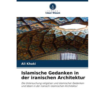 Islamische Gedanken in der iranischen Architektur, Taschenbuch von Ali Khaki, Verlag Unser Wissen, 978-620-8-29106-8