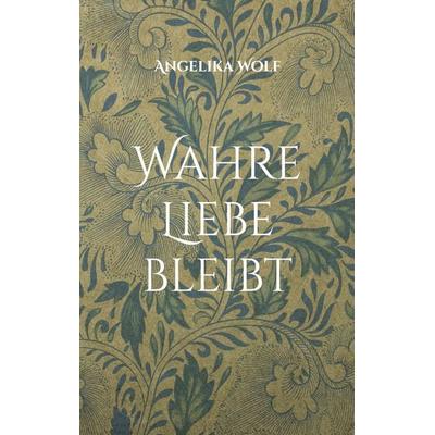 Wahre Liebe bleibt, Taschenbuch von Angelika Wolf, BoD – Books on Demand, 978-3-8192-9841-7