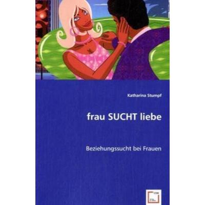 Stumpf, K: frau SUCHT liebe, Taschenbuch von Katharina Stumpf, VDM, 978-3-8364-4933-5