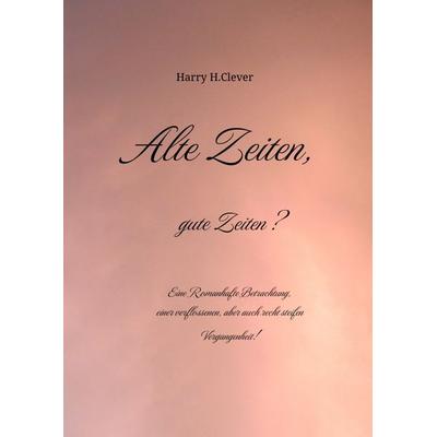 Alte Zeiten, gute Zeiten? - Eine Romanhafte Betrachtung, einer verflossenen, aber auch recht steifen Vergangenheit!, Gebundene Ausgabe von Harry