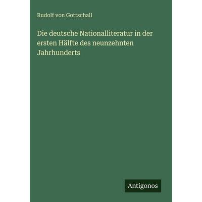 Die deutsche Nationalliteratur in der ersten Hälfte des neunzehnten Jahrhunderts, Gebundene Ausgabe von Rudolf Gottschall, Antigonos Verlag,