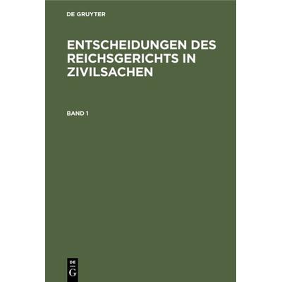 Entscheidungen des Reichsgerichts in Zivilsachen / Entscheidungen des Reichsgerichts in Zivilsachen. Band 1, Gebundene Ausgabe von , De Gruyter,