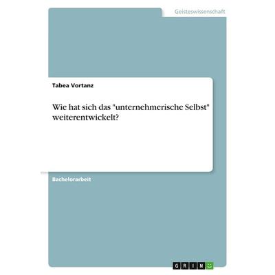 Wie hat sich das 'unternehmerische Selbst' weiterentwickelt?, Taschenbuch von Tabea Vortanz, GRIN, 978-3-346-06899-6