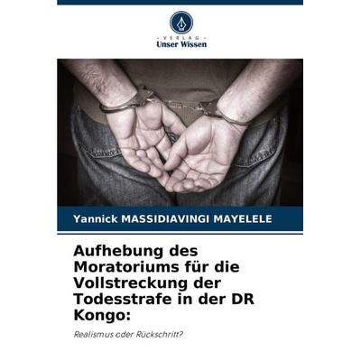 Aufhebung des Moratoriums für die Vollstreckung der Todesstrafe in der DR Kongo:, Taschenbuch von Yannick Massidiavingi Mayelele, Verlag Unser Wissen,