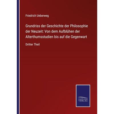 Grundriss der Geschichte der Philosophie der Neuzeit: Von dem Aufblühen der Alterthumsstudien bis auf die Gegenwart, Taschenbuch von Friedrich