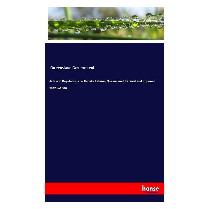 Hansebooks Acts and Regulations on Kanaka Labour, Queensland, Federal and Imperial 1862 to1906 (Englisch, Queensland Government, 2019) (56056848)