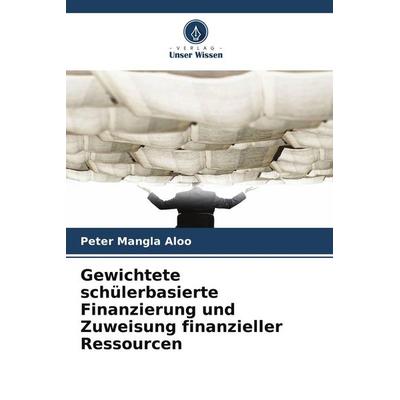 Gewichtete schülerbasierte Finanzierung und Zuweisung finanzieller Ressourcen, Taschenbuch von Peter Mangla Aloo, Verlag Unser Wissen,