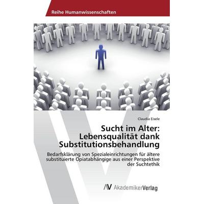 Sucht im Alter: Lebensqualität dank Substitutionsbehandlung, Taschenbuch von Claudia Eisele, AV Akademikerverlag, 978-3-330-51133-0