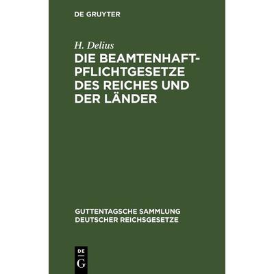 Die Beamtenhaftpflichtgesetze des Reiches und der Länder, Gebundene Ausgabe von H. Delius, De Gruyter, 978-3-11-267099-6