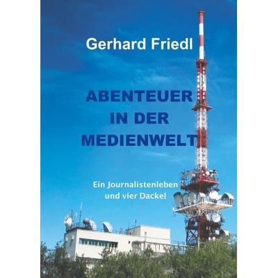 Abendteuer in der Medienwelt, Gebundene Ausgabe von Gerhard Friedl, BoD – Books on Demand, 978-3-7494-8704-2