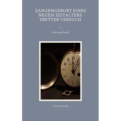 Zangengeburt eines neuen Zeitalters. Dritter Versuch, Taschenbuch von Dieter Scheidig, BoD – Books on Demand, 978-3-7568-3389-4