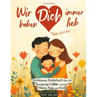 Wir haben Dich immer lieb, egal was ist: einfühlsames Kinderbuch über die einzigartige Liebe zwischen Mama, Papa und Kind, Taschenbuch von Viktoria