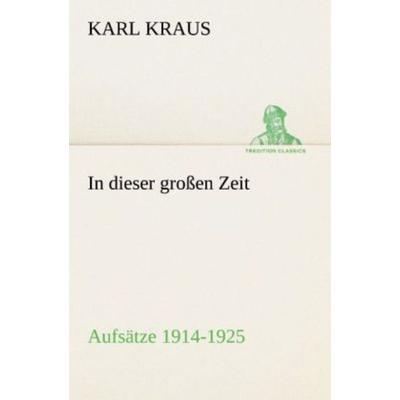 In dieser großen Zeit - Aufsätze 1914-1925, Taschenbuch von Karl Kraus, Tredition, 978-3-8424-9144-1