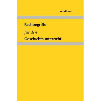 Fachbegriffe für den Geschichtsunterricht, Taschenbuch von Jan Kuhlmann, Epubli, 978-3-7575-0563-9