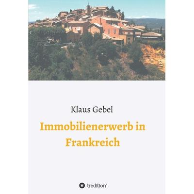 Immobilienerwerb in Frankreich, Taschenbuch von Klaus Gebel, Tredition, 978-3-347-04497-5