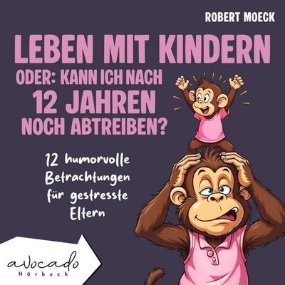 Leben mit Kindern - oder: Kann ich nach 12 Jahren noch abtreiben? - Robert Moeck, Audio, 9783911289252