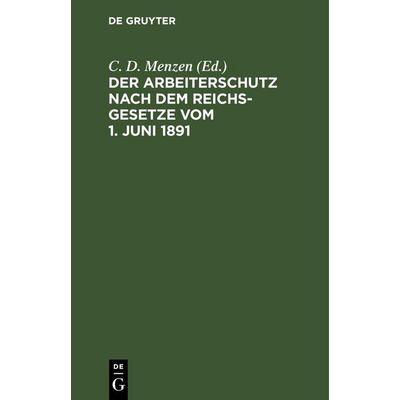Der Arbeiterschutz nach dem Reichsgesetze vom 1. Juni 1891, Gebundene Ausgabe von , De Gruyter Mouton, 978-3-11-260805-0