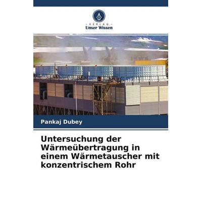 Untersuchung der Wärmeübertragung in einem Wärmetauscher mit konzentrischem Rohr, Taschenbuch von Pankaj Dubey, Verlag Unser Wissen, 978-620-4-62663-5