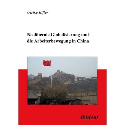 Neoliberale Globalisierung und die Arbeiterbewegung in China, Taschenbuch von Ulrike Eifler, Ibidem, 978-3-89821-748-4