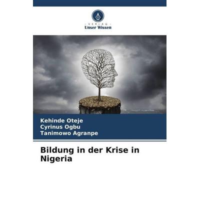 Bildung in der Krise in Nigeria, Taschenbuch von Kehinde Oteje,Cyrinus Ogbu,Tanimowo Agranpe, Verlag Unser Wissen, 978-620-5-85637-6