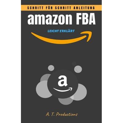 amazon FBA | Schritt für Schritt Anleitung • LEICHT ERKLÄRT, Taschenbuch von A. T. Productions, Epubli, 978-3-7565-3288-9
