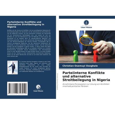 Parteiinterne Konflikte und alternative Streitbeilegung in Nigeria, Taschenbuch von Christian Osemuyi Oseghale, Verlag Unser Wissen, 978-620-8-35691-0