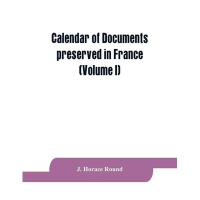 Calendar of documents preserved in France, illustrative of the history of Great Britain and Ireland, Taschenbuch von J. Horace Round, Alpha Editions,