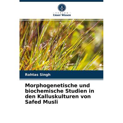 Morphogenetische und biochemische Studien in den Kalluskulturen von Safed Musli, Taschenbuch von Rohtas Singh, Verlag Unser Wissen, 978-620-2-87639-1