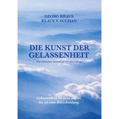 Die Kunst der Gelassenheit, Gebundene Ausgabe von Georg Kraus,Klaus Suchan, BoD – Books on Demand, 978-3-695-14290-3