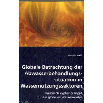 Weiß, M: Globale Betrachtung der Abwasserbehandlungssituatio, Taschenbuch von Martina Weiss, VDM, 978-3-639-03792-0