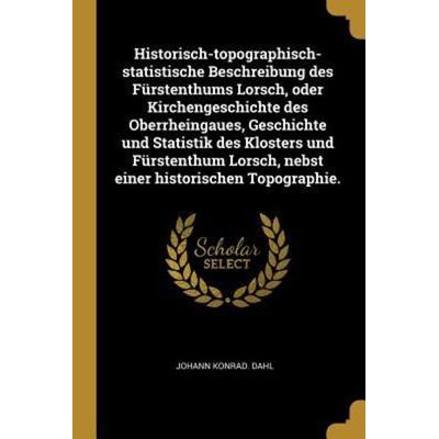 Historisch-Topographisch-Statistische Beschreibung Des Fürstenthums Lorsch, Oder Kirchengeschichte Des Oberrheingaues, Geschichte Und Statistik Des