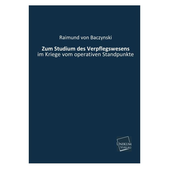 Unikum Zum Studium des Verpflegswesens im Kriege vom operativen Standpunkte (Deutsch, Softcover, Raimund von Baczynski) (55498040)