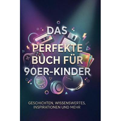 Das perfekte Buch für 90er-Kinder, Gebundene Ausgabe von Sophia Neumann, BoD - Books on Demand, 978-3-695-37750-3