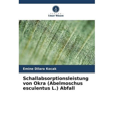 Schallabsorptionsleistung von Okra (Abelmoschus esculentus L.) Abfall, Taschenbuch von Emine Dilara Kocak, Verlag Unser Wissen, 978-620-5-40440-9
