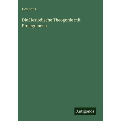 Die Hesiodische Theogonie mit Prolegomena, Gebundene Ausgabe von Hesiodus, Antigonos Verlag, 978-3-386-45199-4