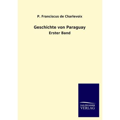 Geschichte von Paraguay, Taschenbuch von P. Franciscus de Charlevoix, Salzwasser, 978-3-8460-1906-1