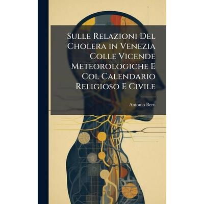 Sulle Relazioni Del Cholera in Venezia Colle Vicende Meteorologiche E Col Calendario Religioso E Civile, Gebundene Ausgabe von Antonio Berti, Creative