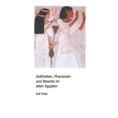 Gottheiten, Pharaonen und Beamte im alten Ägypten, Taschenbuch von Rolf Felde, BoD – Books on Demand, 978-3-7460-4935-9