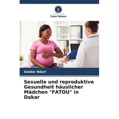 Sexuelle und reproduktive Gesundheit häuslicher Mädchen 'FATOU' in Dakar, Taschenbuch von Gebbe Ndari, Verlag Unser Wissen, 978-620-6-12566-2