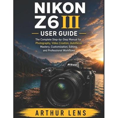 NIKON Z6III USER GUIDE, Taschenbuch von Arthur Lens, Independently Published