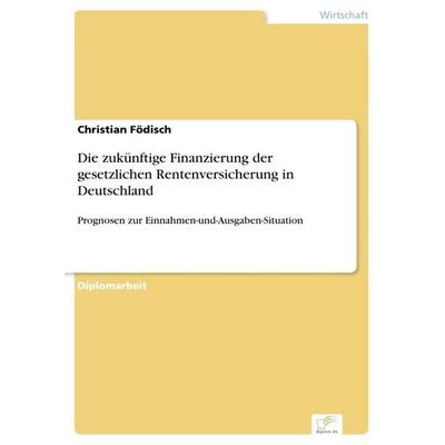 Die zukünftige Finanzierung der gesetzlichen Rentenversicherung in Deutschland, Taschenbuch von Christian Födisch, GRIN, 978-3-8366-0513-7