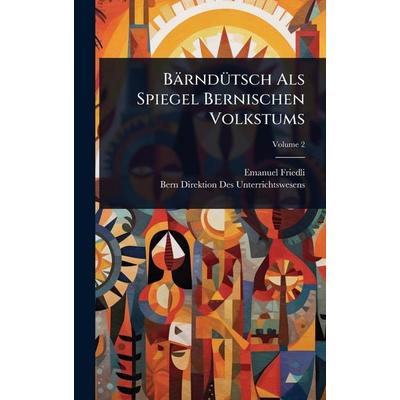 BÃ¤rndütsch Als Spiegel Bernischen Volkstums, Gebundene Ausgabe von Emanuel Friedli,Bern Direktion Des Unterrichtswesens, Legare Street Press,