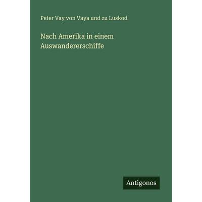 Nach Amerika in einem Auswandererschiffe, Taschenbuch von Peter Vay Vaya und zu Luskod, Antigonos Verlag, 978-3-563-95978-7